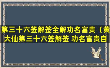 第三十六签解签全解功名富贵（黄大仙第三十六签解签 功名富贵自能为）